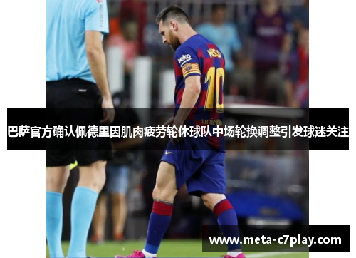 巴萨官方确认佩德里因肌肉疲劳轮休球队中场轮换调整引发球迷关注