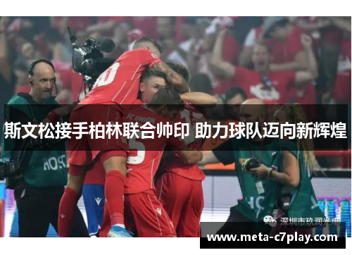 斯文松接手柏林联合帅印 助力球队迈向新辉煌