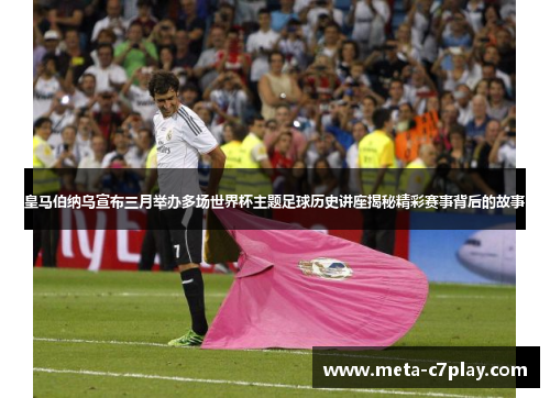 皇马伯纳乌宣布三月举办多场世界杯主题足球历史讲座揭秘精彩赛事背后的故事 皇马伯纳乌宣布三月举办多场世界杯主题足球历史讲座揭秘精彩赛事背后的故事