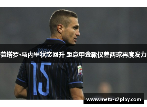 劳塔罗·马内里状态回升 距意甲金靴仅差两球再度发力 劳塔罗·马内里状态回升 距意甲金靴仅差两球再度发力