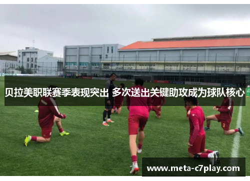 贝拉美职联赛季表现突出 多次送出关键助攻成为球队核心