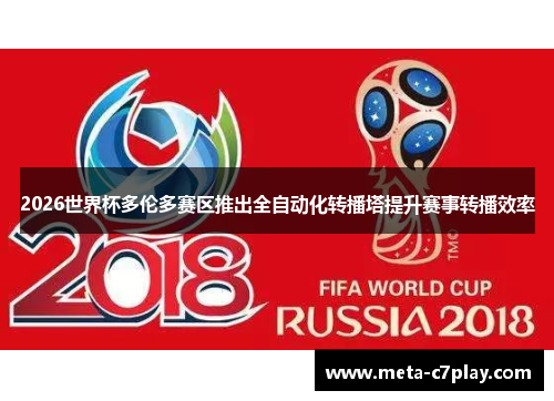 2026世界杯多伦多赛区推出全自动化转播塔提升赛事转播效率 2026世界杯多伦多赛区推出全自动化转播塔提升赛事转播效率