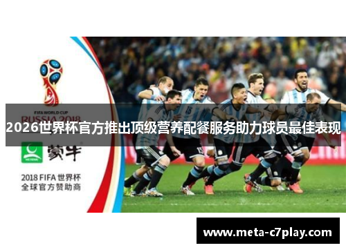 2026世界杯官方推出顶级营养配餐服务助力球员最佳表现 2026世界杯官方推出顶级营养配餐服务助力球员最佳表现