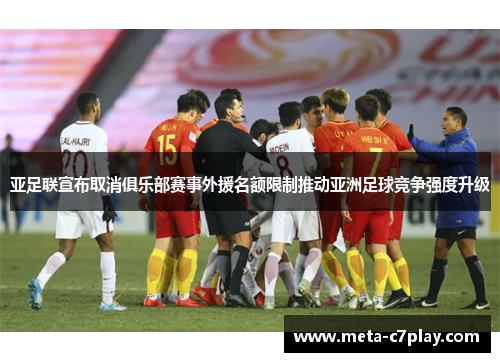 亚足联宣布取消俱乐部赛事外援名额限制推动亚洲足球竞争强度升级 亚足联宣布取消俱乐部赛事外援名额限制推动亚洲足球竞争强度升级
