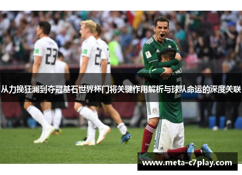 从力挽狂澜到夺冠基石世界杯门将关键作用解析与球队命运的深度关联 从力挽狂澜到夺冠基石世界杯门将关键作用解析与球队命运的深度关联