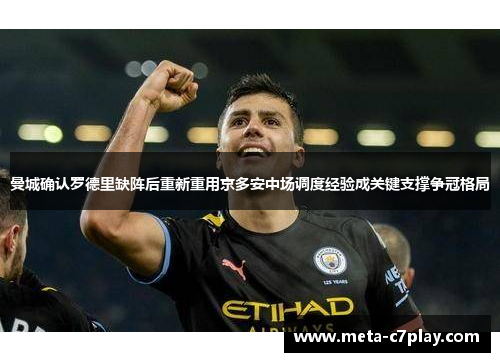 曼城确认罗德里缺阵后重新重用京多安中场调度经验成关键支撑争冠格局 曼城确认罗德里缺阵后重新重用京多安中场调度经验成关键支撑争冠格局