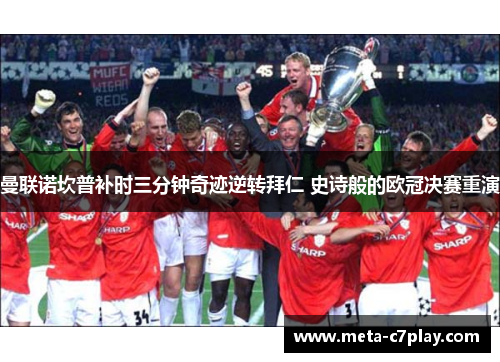 曼联诺坎普补时三分钟奇迹逆转拜仁 史诗般的欧冠决赛重演 曼联诺坎普补时三分钟奇迹逆转拜仁 史诗般的欧冠决赛重演