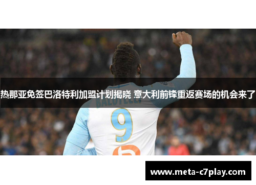 热那亚免签巴洛特利加盟计划揭晓 意大利前锋重返赛场的机会来了 热那亚免签巴洛特利加盟计划揭晓 意大利前锋重返赛场的机会来了