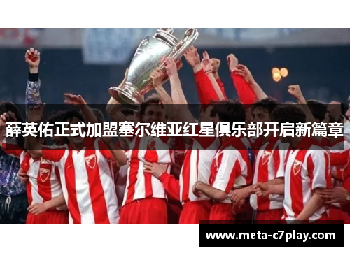 薛英佑正式加盟塞尔维亚红星俱乐部开启新篇章